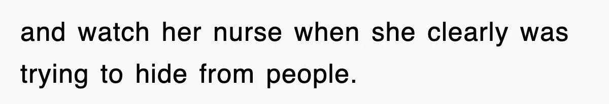 and watch her nurse when she clearly was trying to hide from people.