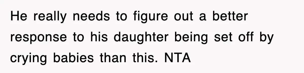 He really needs to figure out a better response to his daughter being set off by crying babies than this. ​NTA