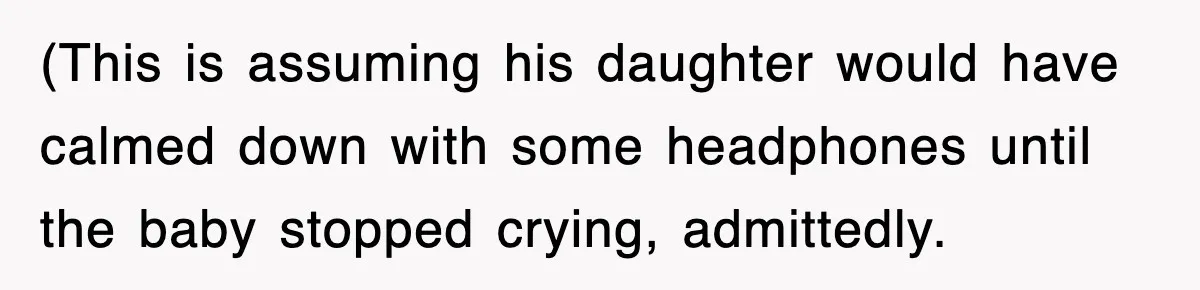 (This is assuming his daughter would have calmed down with some headphones until the baby stopped crying, admittedly.