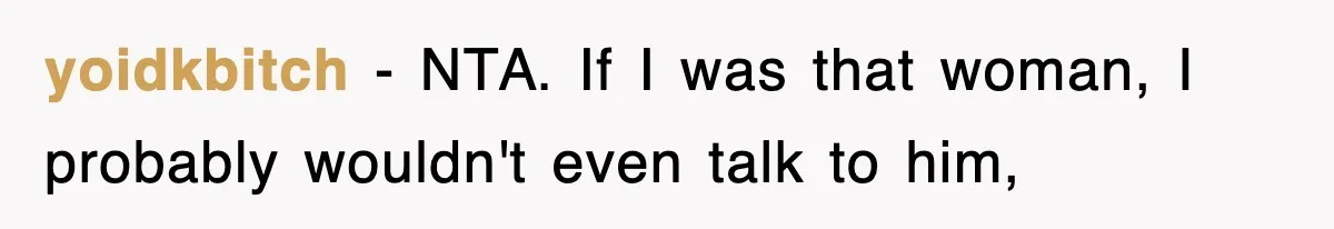 yoidkbitch − NTA. If I was that woman, I probably wouldn't even talk to him,