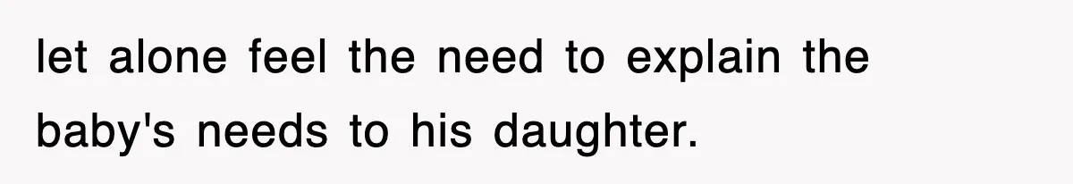 let alone feel the need to explain the baby's needs to his daughter.