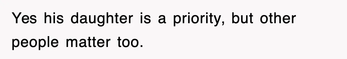 Yes his daughter is a priority, but other people matter too.