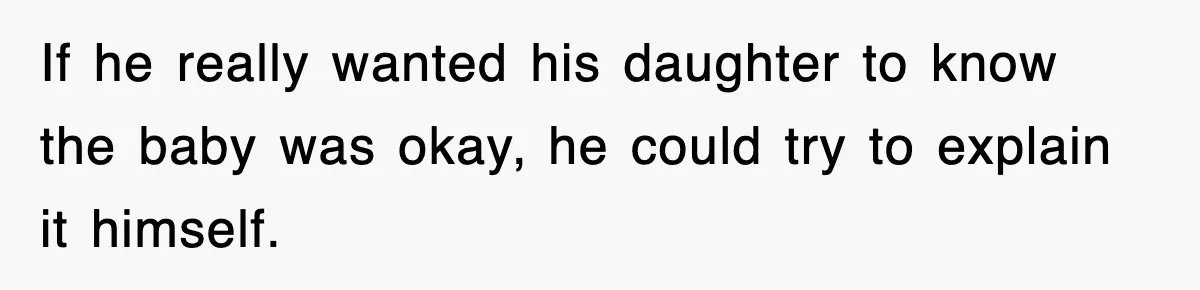 If he really wanted his daughter to know the baby was okay, he could try to explain it himself.