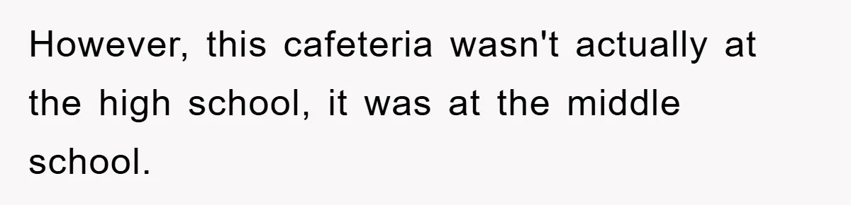 However, this cafeteria wasn't actually at the high school, it was at the middle school.