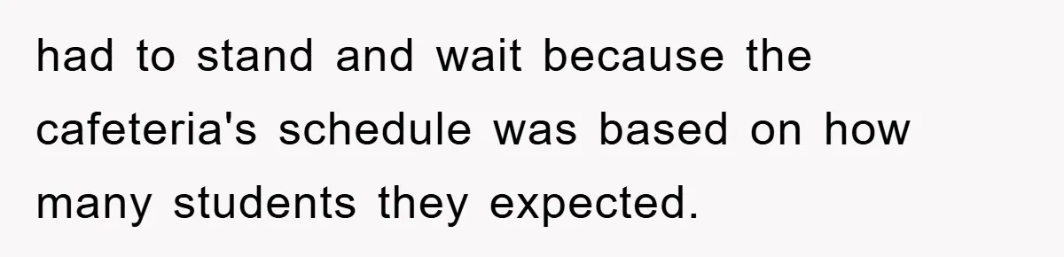 had to stand and wait because the cafeteria's schedule was based on how many students they expected.
