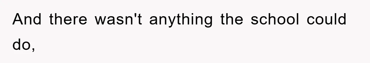 And there wasn't anything the school could do,