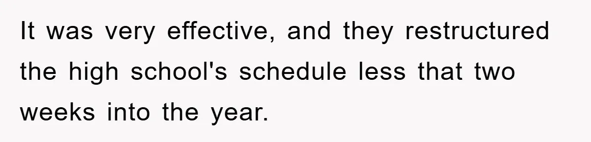 It was very effective, and they restructured the high school's schedule less that two weeks into the year.