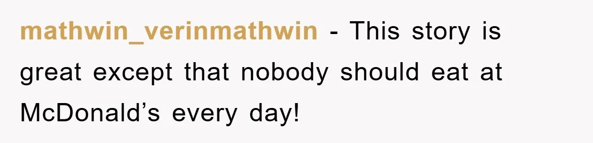 mathwin_verinmathwin − This story is great except that nobody should eat at McDonald’s every day!