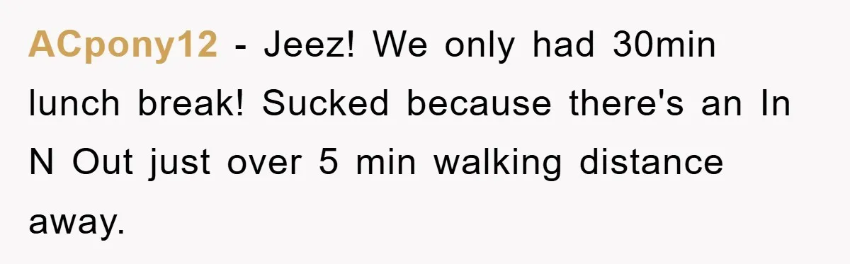 ACpony12 − Jeez! We only had 30min lunch break! Sucked because there's an In N Out just over 5 min walking distance away.