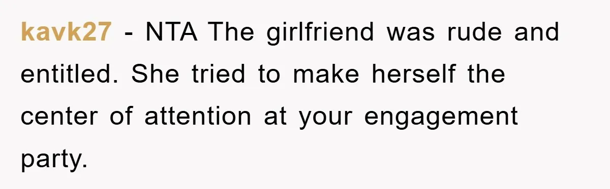 kavk27 − NTA The girlfriend was rude and entitled. She tried to make herself the center of attention at your engagement party.