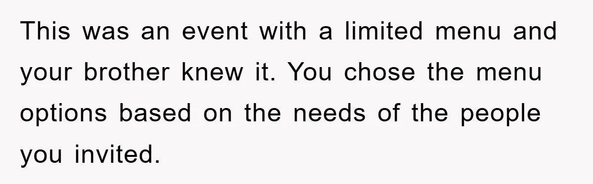 This was an event with a limited menu and your brother knew it. You chose the menu options based on the needs of the people you invited.