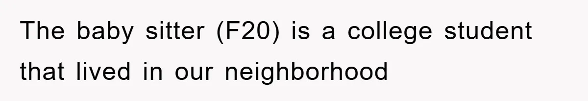 The baby sitter (F20) is a college student that lived in our neighborhood