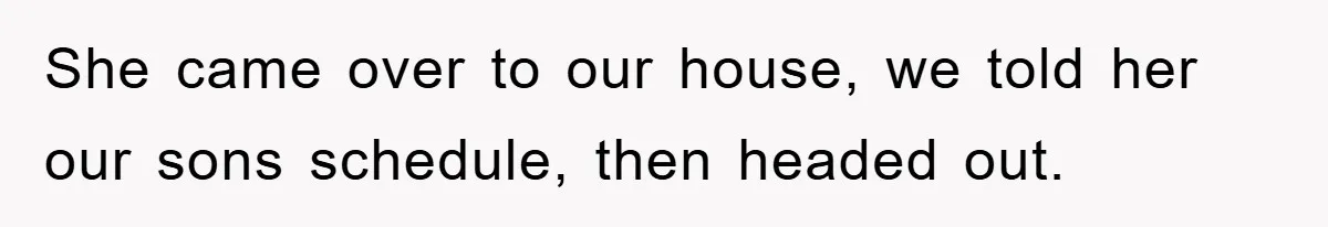 She came over to our house, we told her our sons schedule, then headed out.