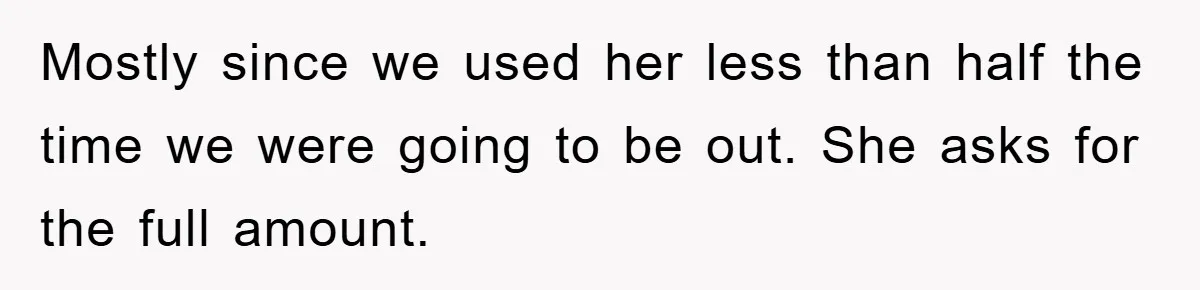 Mostly since we used her less than half the time we were going to be out. She asks for the full amount.