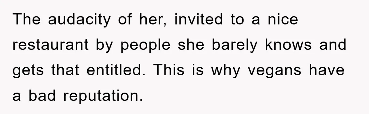 The audacity of her, invited to a nice restaurant by people she barely knows and gets that entitled. This is why vegans have a bad reputation.