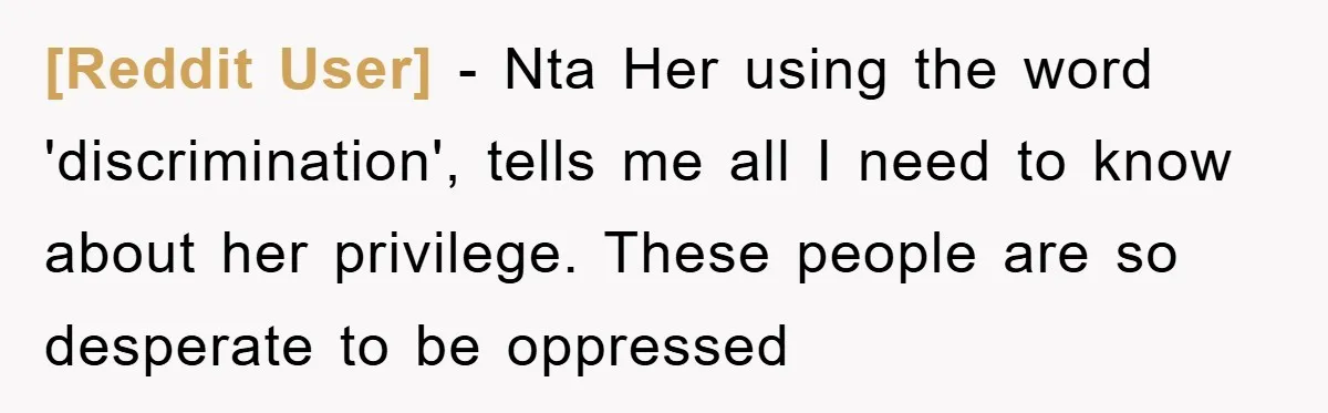[Reddit User] − Nta Her using the word 'discrimination', tells me all I need to know about her privilege. These people are so desperate to be oppressed