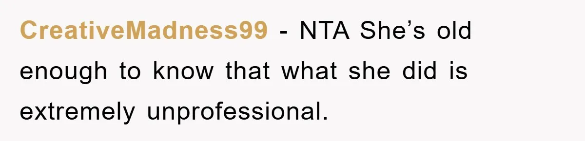 CreativeMadness99 − NTA She’s old enough to know that what she did is extremely unprofessional.