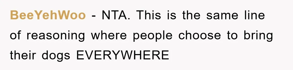 BeeYehWoo − NTA. This is the same line of reasoning where people choose to bring their dogs EVERYWHERE