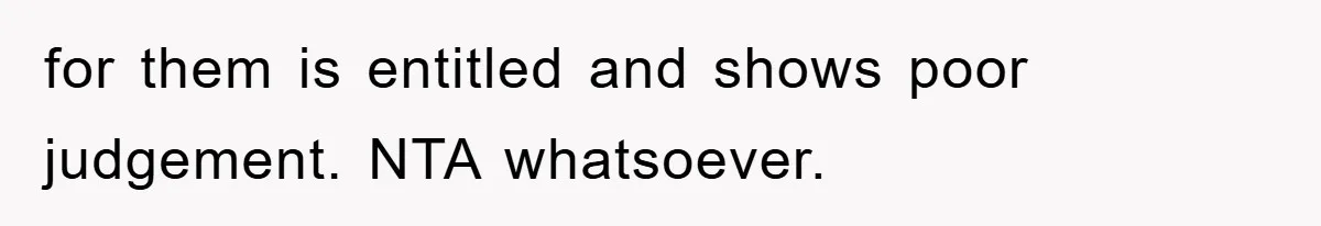 for them is entitled and shows poor judgement. NTA whatsoever.