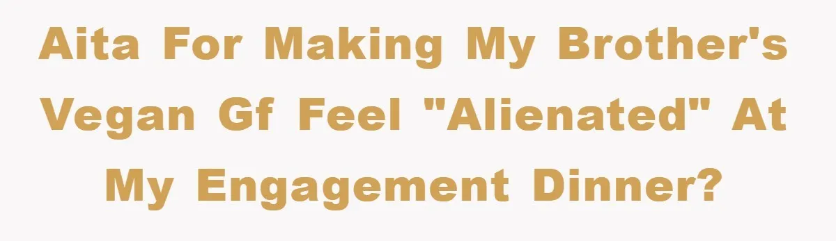 AITA for making my brother's vegan gf feel "alienated" at my engagement dinner?