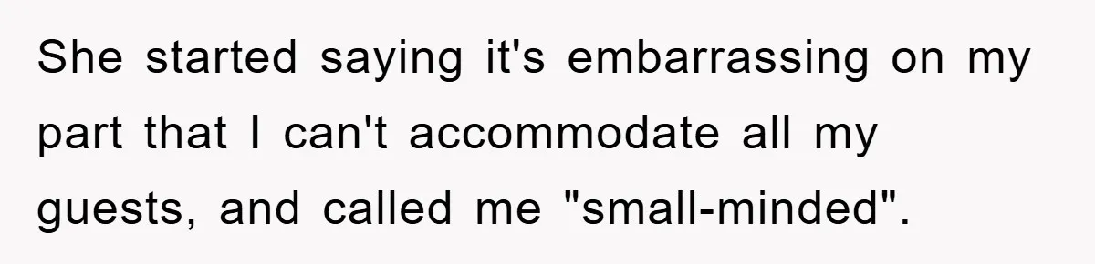 She started saying it's embarrassing on my part that I can't accommodate all my guests, and called me "small-minded".
