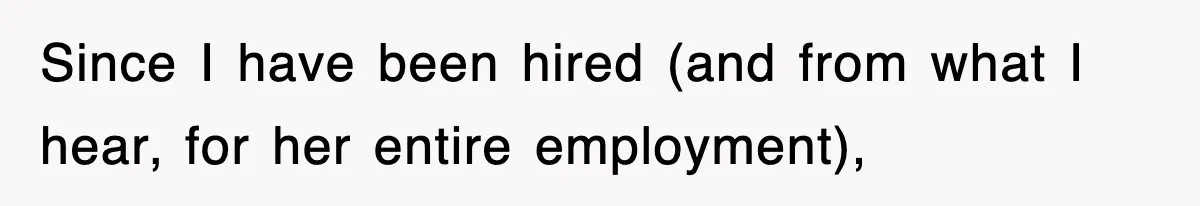 Since I have been hired (and from what I hear, for her entire employment),