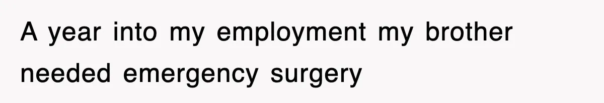 A year into my employment my brother needed emergency surgery