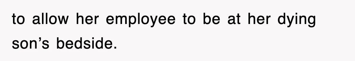 to allow her employee to be at her dying son’s bedside.