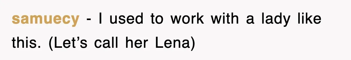 samuecy − I used to work with a lady like this. (Let’s call her Lena)