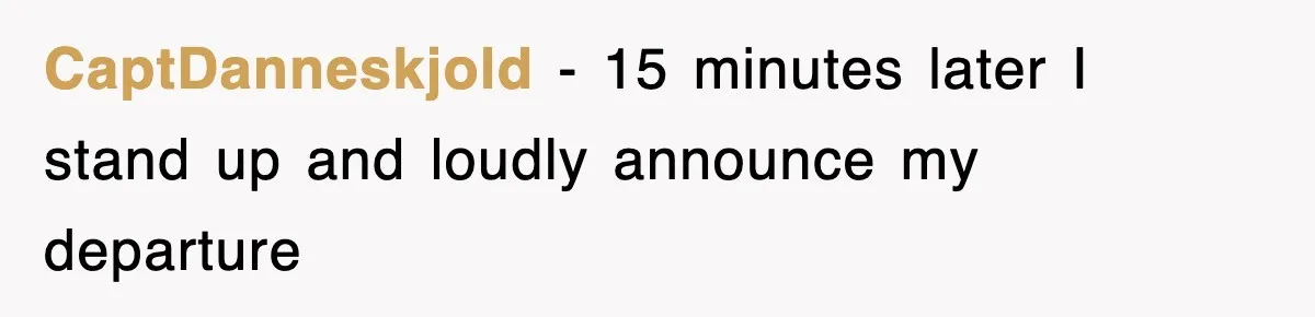 CaptDanneskjold − 15 minutes later I stand up and loudly announce my departure