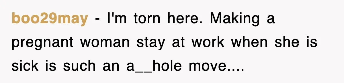boo29may − I'm torn here. Making a pregnant woman stay at work when she is sick is such an a__hole move....