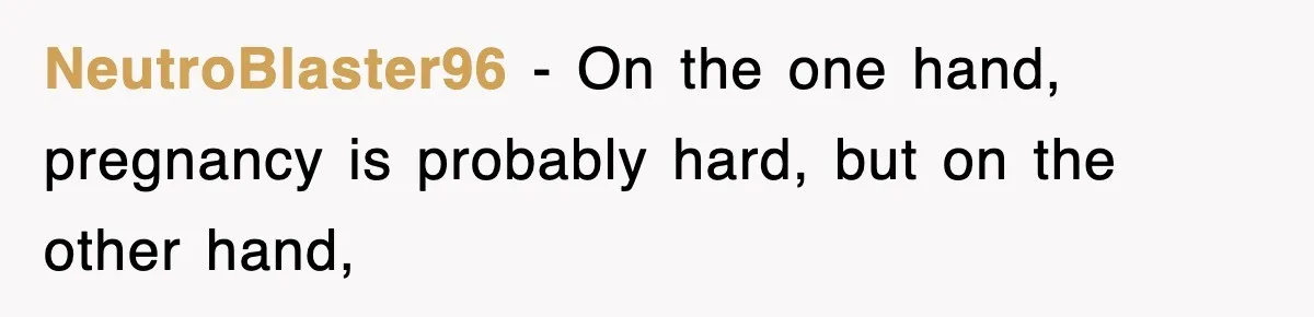 NeutroBlaster96 − On the one hand, pregnancy is probably hard, but on the other hand,