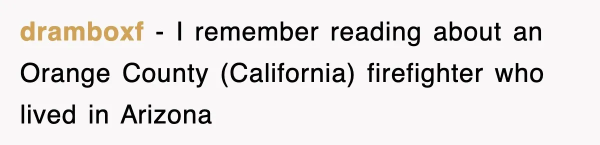 dramboxf − I remember reading about an Orange County (California) firefighter who lived in Arizona