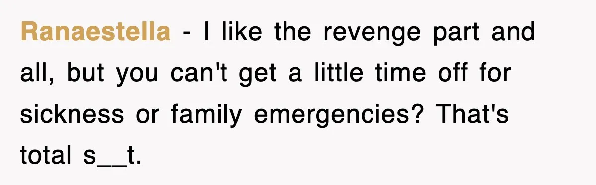 Ranaestella − I like the revenge part and all, but you can't get a little time off for sickness or family emergencies? That's total s__t.