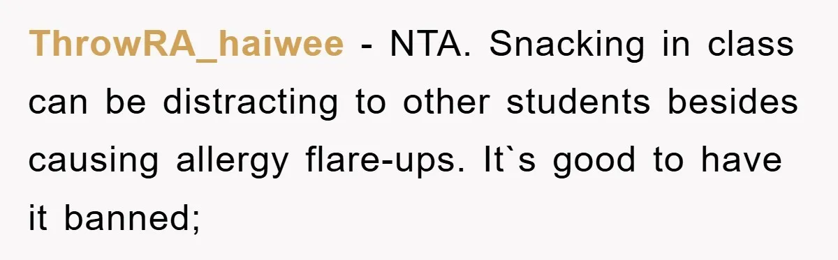 ThrowRA_haiwee − NTA. Snacking in class can be distracting to other students besides causing allergy flare-ups. It`s good to have it banned;