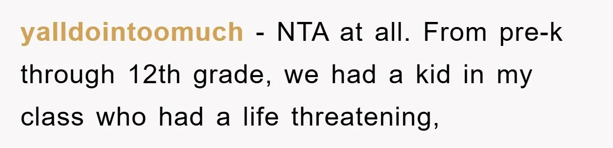 yalldointoomuch − NTA at all. From pre-k through 12th grade, we had a kid in my class who had a life threatening,