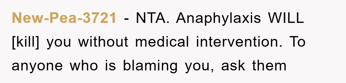 New-Pea-3721 − NTA. Anaphylaxis WILL [kill] you without medical intervention. To anyone who is blaming you, ask them