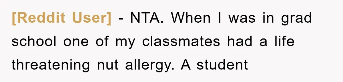 [Reddit User] − NTA. When I was in grad school one of my classmates had a life threatening nut allergy. A student