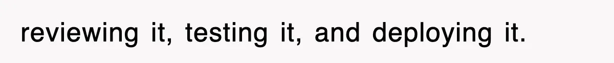 reviewing it, testing it, and deploying it.