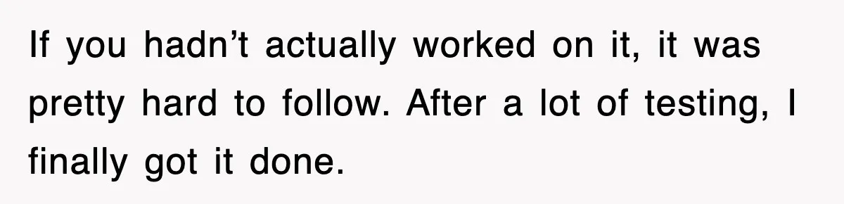 If you hadn’t actually worked on it, it was pretty hard to follow. After a lot of testing, I finally got it done.