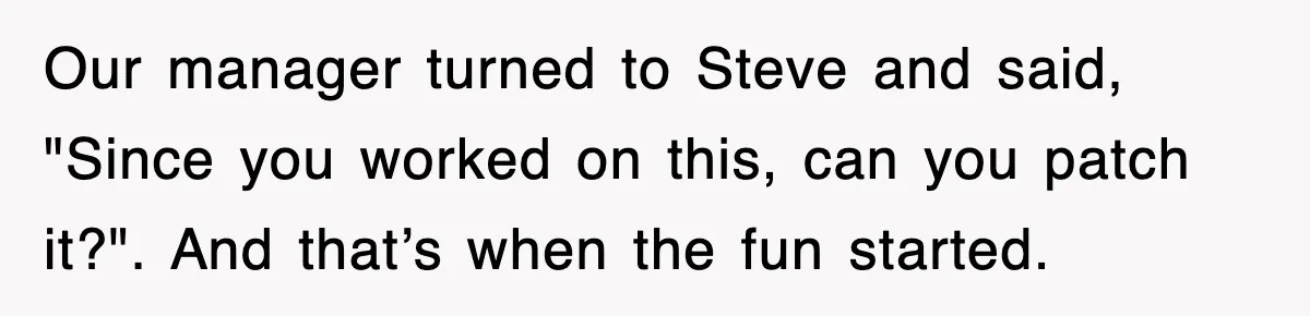 Our manager turned to Steve and said, "Since you worked on this, can you patch it?". And that’s when the fun started.