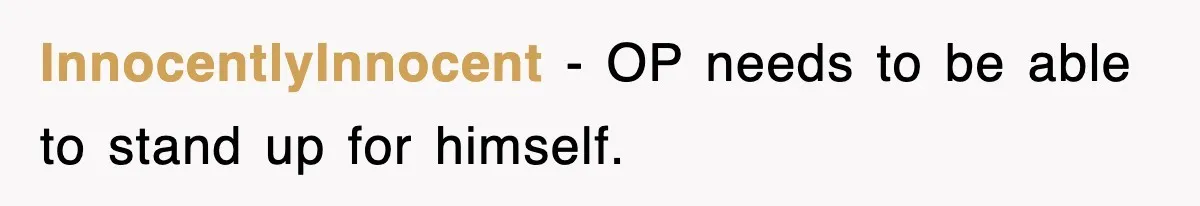 InnocentlyInnocent − OP needs to be able to stand up for himself.