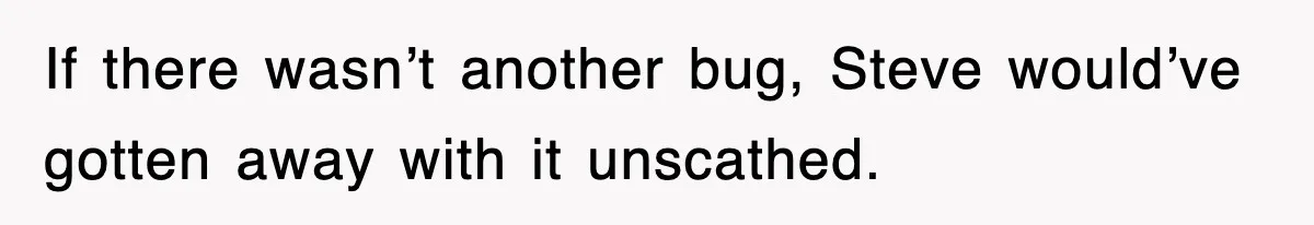 If there wasn’t another bug, Steve would’ve gotten away with it unscathed.