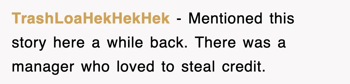 TrashLoaHekHekHek − Mentioned this story here a while back. There was a manager who loved to steal credit.