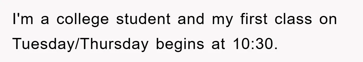 I'm a college student and my first class on Tuesday/Thursday begins at 10:30.