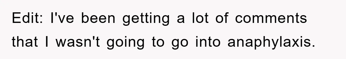 Edit: I've been getting a lot of comments that I wasn't going to go into anaphylaxis.