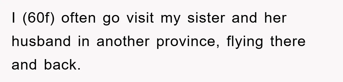 I (60f) often go visit my sister and her husband in another province, flying there and back.