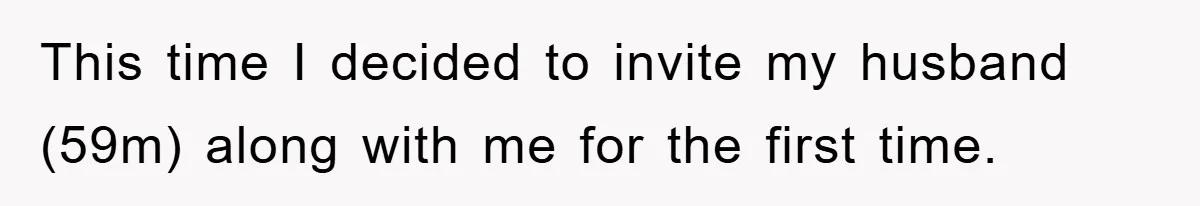 This time I decided to invite my husband (59m) along with me for the first time.