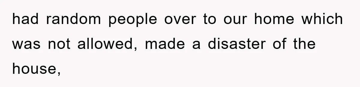 had random people over to our home which was not allowed, made a disaster of the house,