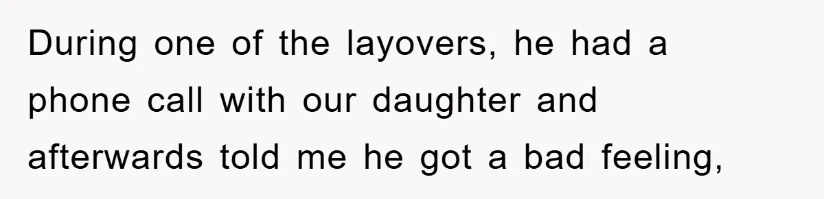 During one of the layovers, he had a phone call with our daughter and afterwards told me he got a bad feeling,